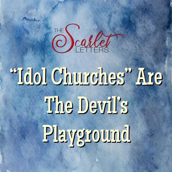 The Scarlet Letters Blog – “Idol Churches” Are The Devil’s Playground